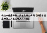 微信小程序开发工具怎么导出代码（微信小程序开发工具怎么导入文件夹）