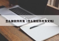 怎么做软件开发（怎么做软件开发文档）