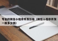 专业的微信小程序开发价格（微信小程序开发一般多少钱）