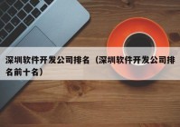 深圳软件开发公司排名（深圳软件开发公司排名前十名）