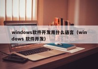 windows软件开发用什么语言（windows 软件开发）