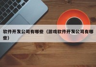 软件开发公司有哪些（游戏软件开发公司有哪些）