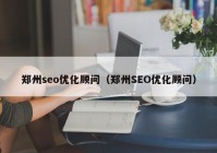 郑州seo优化顾问（郑州SEO优化顾问）