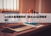 seo优化服务哪家好（优化seo公司哪家好）