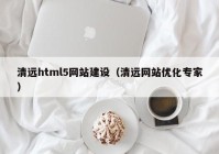 清远html5网站建设（清远网站优化专家）