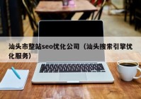 汕头市整站seo优化公司（汕头搜索引擎优化服务）