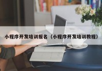 小程序开发培训报名（小程序开发培训教程）