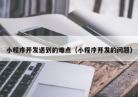 小程序开发遇到的难点（小程序开发的问题）