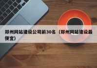 郑州网站建设公司前30名（郑州网站建设最便宜）