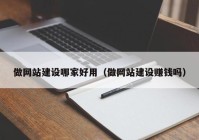 做网站建设哪家好用（做网站建设赚钱吗）