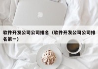 软件开发公司公司排名（软件开发公司公司排名第一）