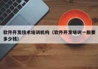 软件开发技术培训机构（软件开发培训一般要多少钱）