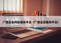 广西企业网站建设平台（广西企业服务平台）