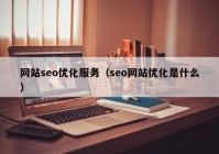 网站seo优化服务（seo网站优化是什么）