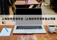 上海软件开发外包（上海软件开发外包公司排名）