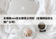 无锡做seo优化哪家公司好（无锡网站优化推广公司）