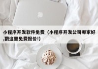 小程序开发软件免费（小程序开发公司哪家好,戳这里免费报价!）